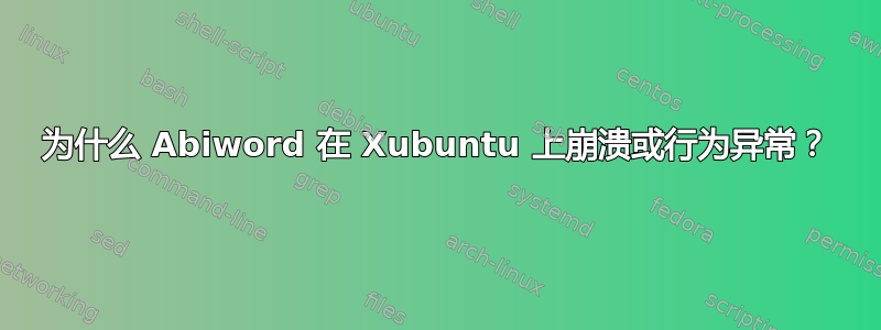 为什么 Abiword 在 Xubuntu 上崩溃或行为异常？