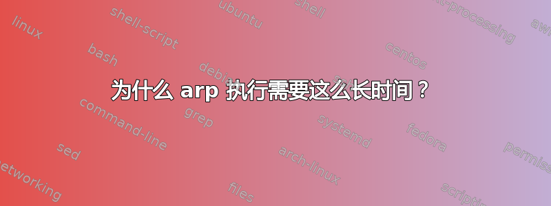 为什么 arp 执行需要这么长时间？