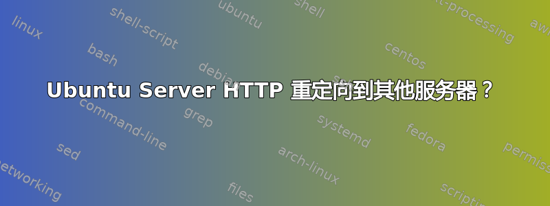 Ubuntu Server HTTP 重定向到其他服务器？