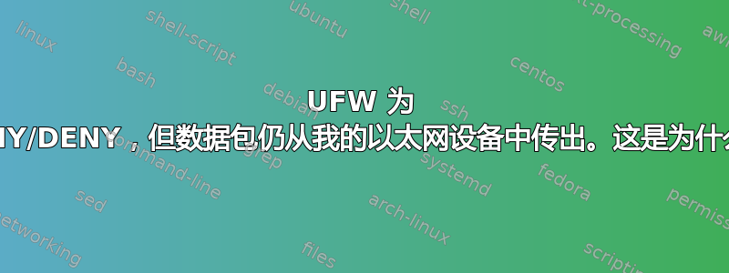 UFW 为 DENY/DENY，但数据包仍从我的以太网设备中传出。这是为什么？