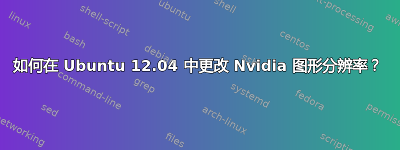 如何在 Ubuntu 12.04 中更改 Nvidia 图形分辨率？