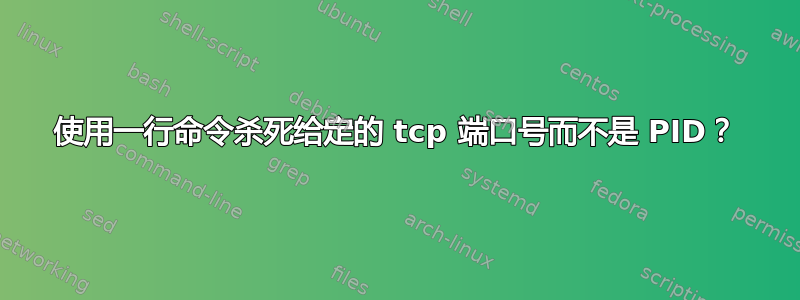 使用一行命令杀死给定的 tcp 端口号而不是 PID？