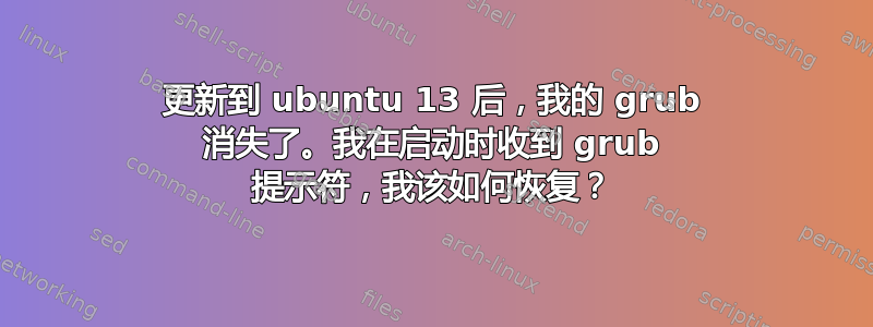 更新到 ubuntu 13 后，我的 grub 消失了。我在启动时收到 grub 提示符，我该如何恢复？