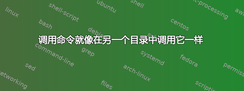 调用命令就像在另一个目录中调用它一样