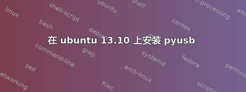 在 ubuntu 13.10 上安装 pyusb