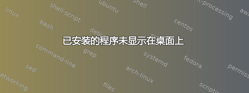 已安装的程序未显示在桌面上