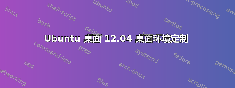 Ubuntu 桌面 12.04 桌面环境定制