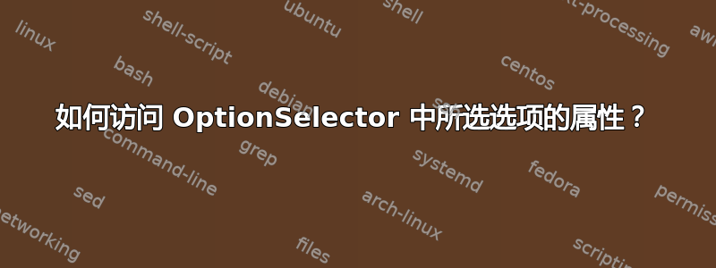 如何访问 OptionSelector 中所选选项的属性？