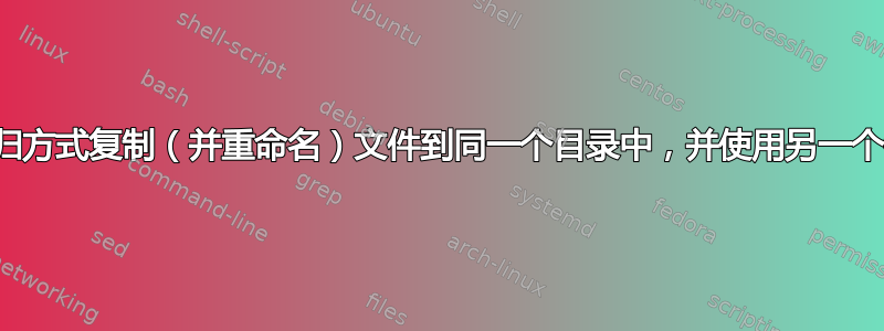 以递归方式复制（并重命名）文件到同一个目录中，并使用另一个名称