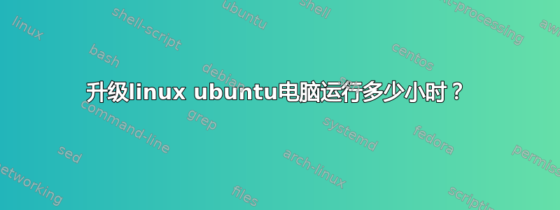 升级linux ubuntu电脑运行多少小时？