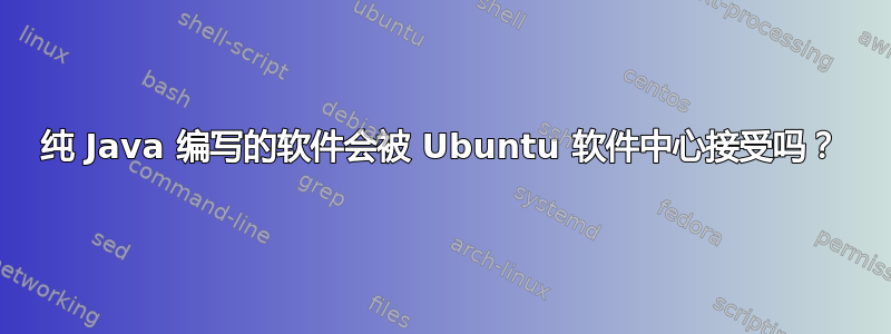 纯 Java 编写的软件会被 Ubuntu 软件中心接受吗？