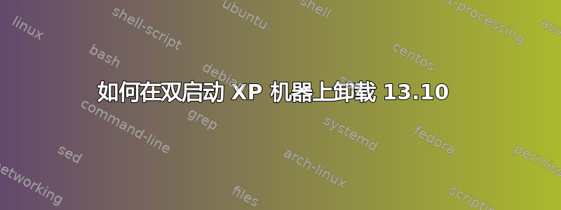 如何在双启动 XP 机器上卸载 13.10 