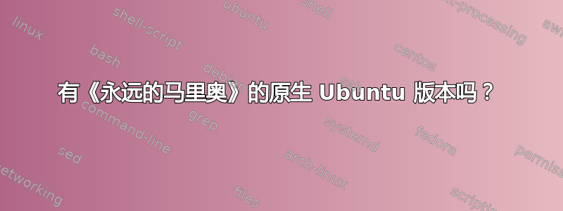 有《永远的马里奥》的原生 Ubuntu 版本吗？