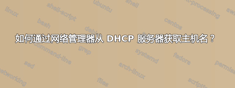 如何通过网络管理器从 DHCP 服务器获取主机名？