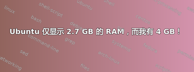 Ubuntu 仅显示 2.7 GB 的 RAM，而我有 4 GB！