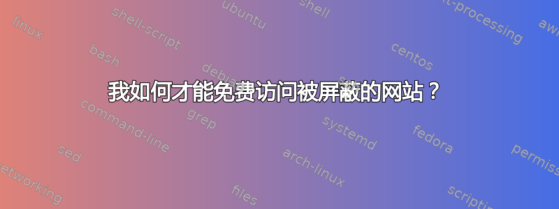 我如何才能免费访问被屏蔽的网站？