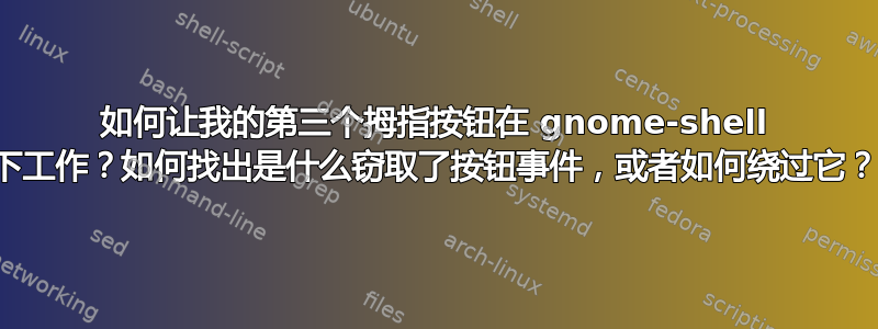 如何让我的第三个拇指按钮在 gnome-shell 下工作？如何找出是什么窃取了按钮事件，或者如何绕过它？