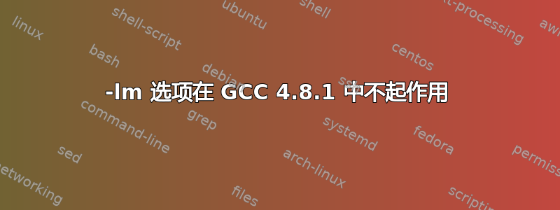 -lm 选项在 GCC 4.8.1 中不起作用