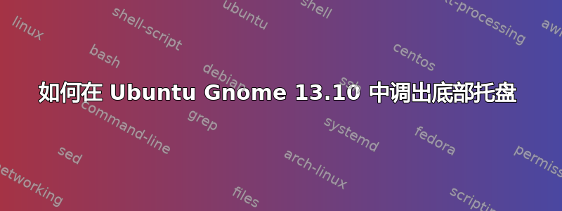 如何在 Ubuntu Gnome 13.10 中调出底部托盘