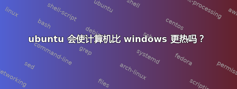 ubuntu 会使计算机比 windows 更热吗？