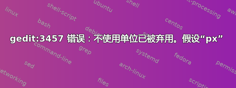 gedit:3457 错误：不使用单位已被弃用。假设“px”