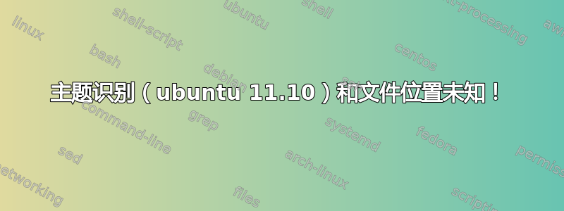 主题识别（ubuntu 11.10）和文件位置未知！