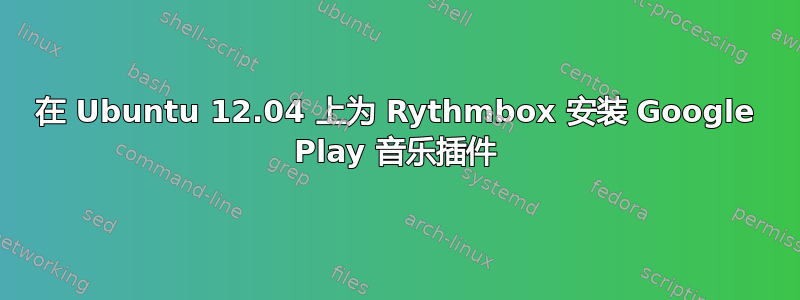 在 Ubuntu 12.04 上为 Rythmbox 安装 Google Play 音乐插件