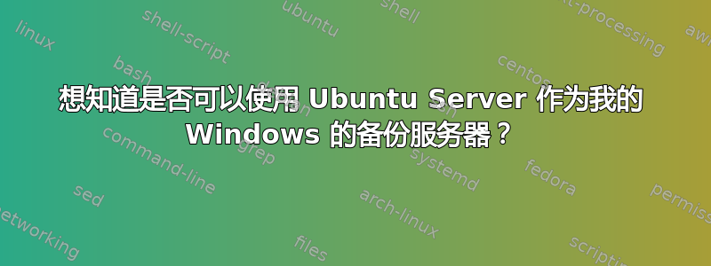 想知道是否可以使用 Ubuntu Server 作为我的 Windows 的备份服务器？