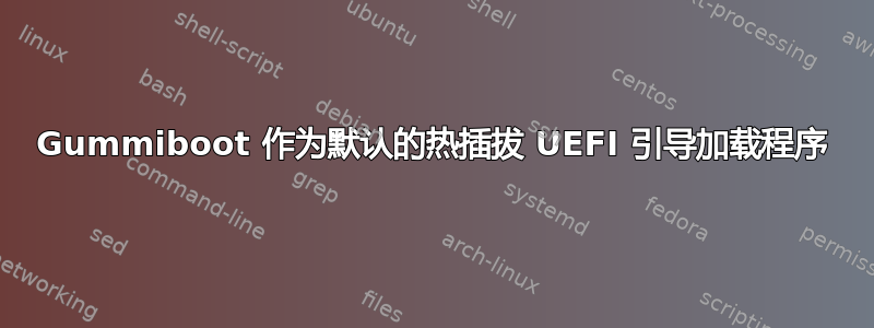 Gummiboot 作为默认的热插拔 UEFI 引导加载程序