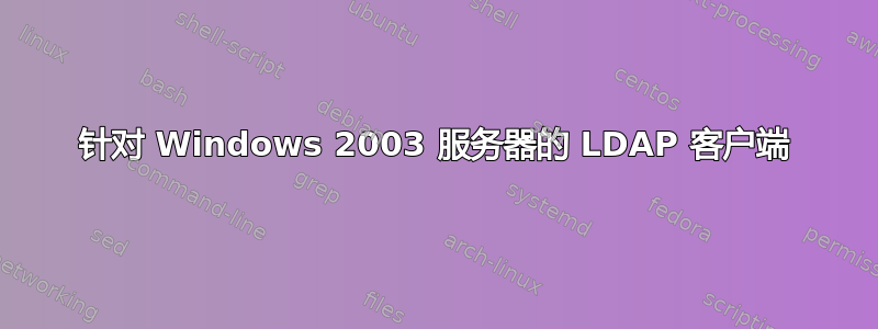 针对 Windows 2003 服务器的 LDAP 客户端