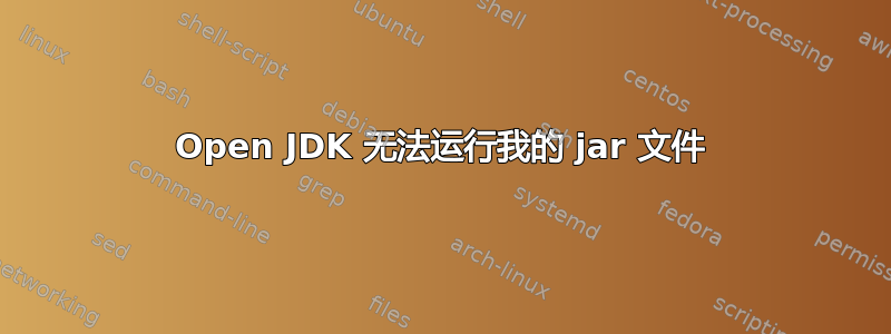 Open JDK 无法运行我的 jar 文件