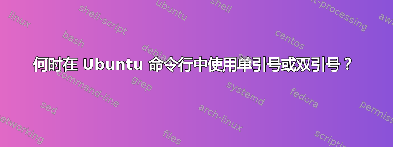 何时在 Ubuntu 命令行中使用单引号或双引号？