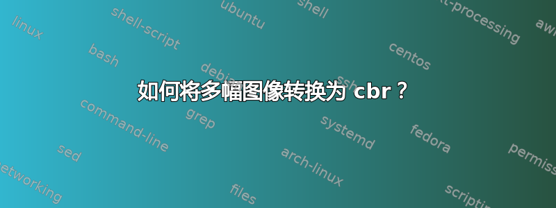 如何将多幅图像转换为 cbr？