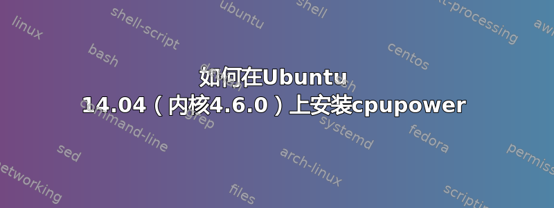 如何在Ubuntu 14.04（内核4.6.0）上安装cpupower