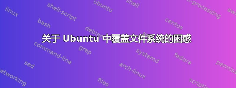 关于 Ubuntu 中覆盖文件系统的困惑