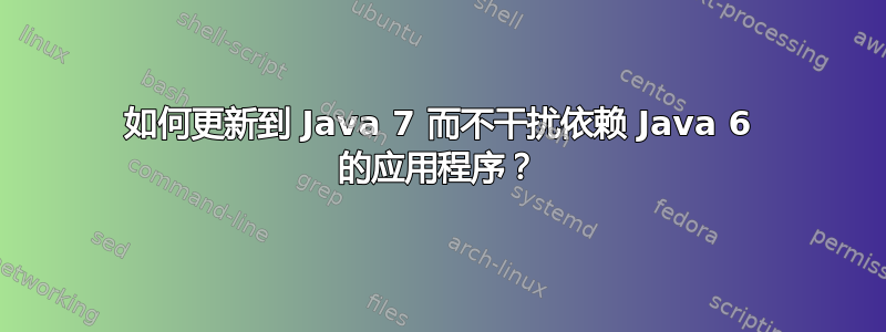 如何更新到 Java 7 而不干扰依赖 Java 6 的应用程序？