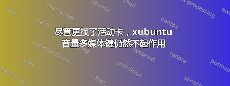 尽管更换了活动卡，xubuntu 音量多媒体键仍然不起作用