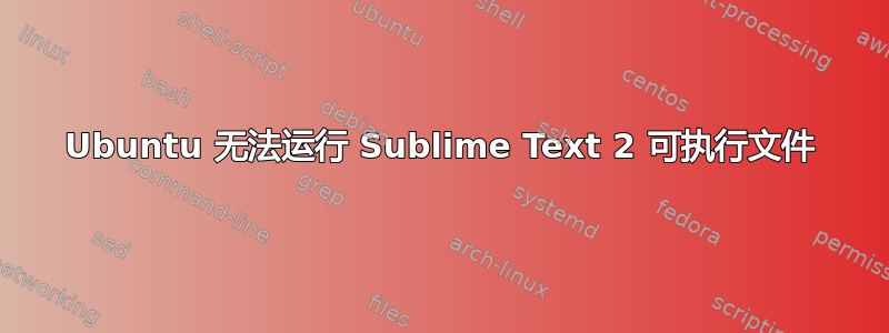 Ubuntu 无法运行 Sublime Text 2 可执行文件