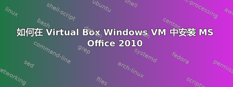 如何在 Virtual Box Windows VM 中安装 MS Office 2010