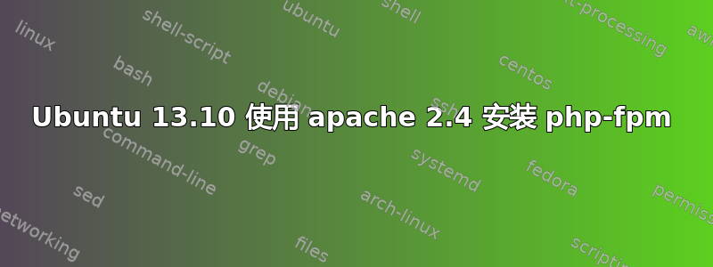 Ubuntu 13.10 使用 apache 2.4 安装 php-fpm