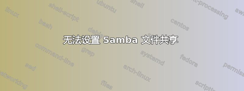 无法设置 Samba 文件共享