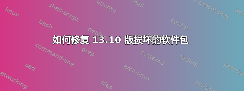 如何修复 13.10 版损坏的软件包