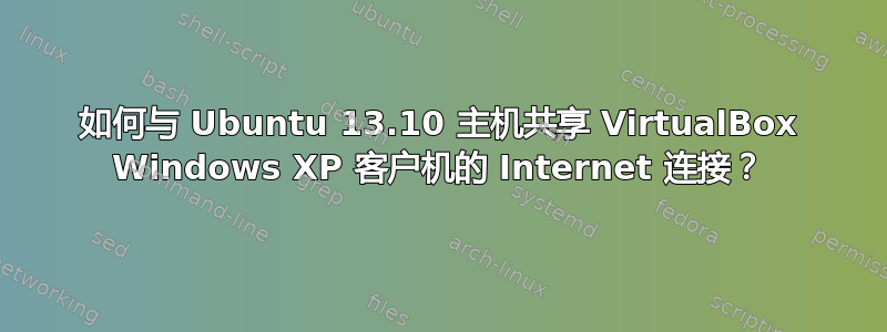 如何与 Ubuntu 13.10 主机共享 VirtualBox Windows XP 客户机的 Internet 连接？