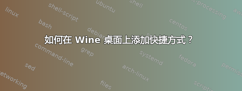 如何在 Wine 桌面上添加快捷方式？