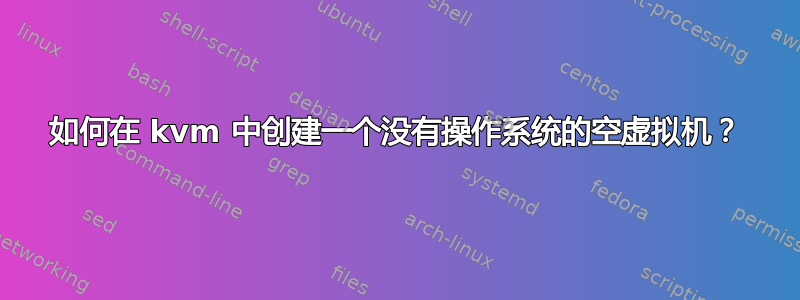 如何在 kvm 中创建一个没有操作系统的空虚拟机？