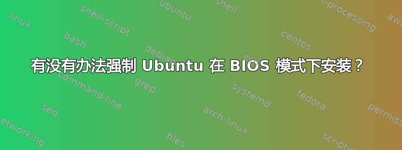 有没有办法强制 Ubuntu 在 BIOS 模式下安装？