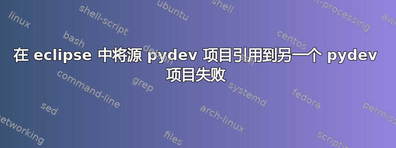 在 eclipse 中将源 pydev 项目引用到另一个 pydev 项目失败