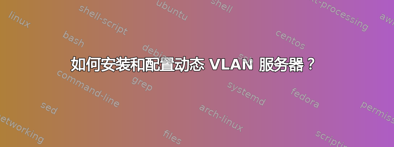 如何安装和配置动态 VLAN 服务器？