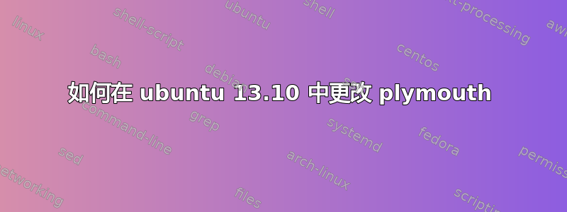 如何在 ubuntu 13.10 中更改 plymouth