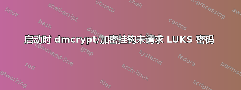 启动时 dmcrypt/加密挂钩未请求 LUKS 密码